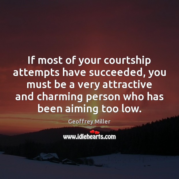 If most of your courtship attempts have succeeded, you must be a Geoffrey Miller Picture Quote