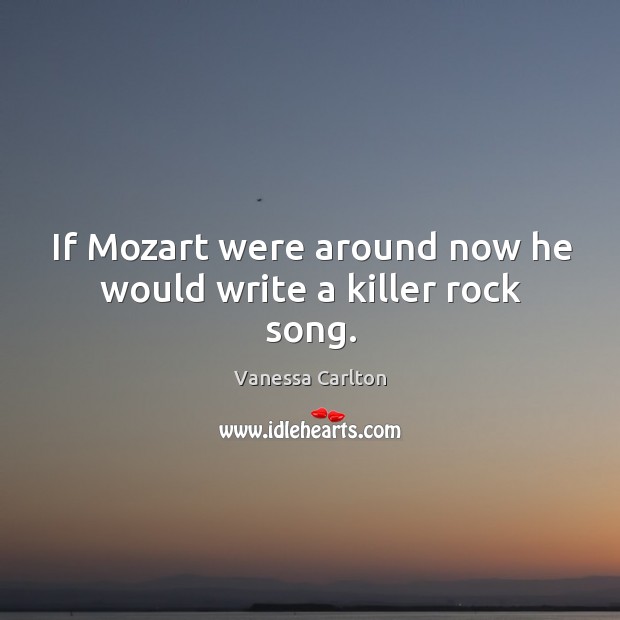If mozart were around now he would write a killer rock song. Image