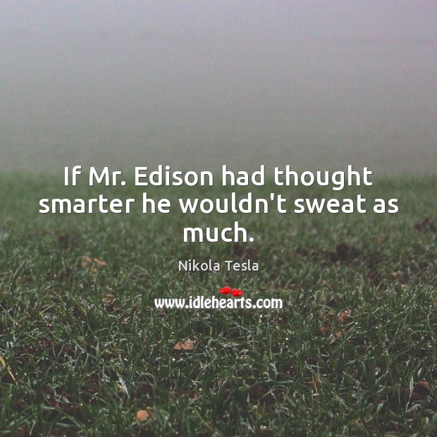 If Mr. Edison had thought smarter he wouldn’t sweat as much. Nikola Tesla Picture Quote