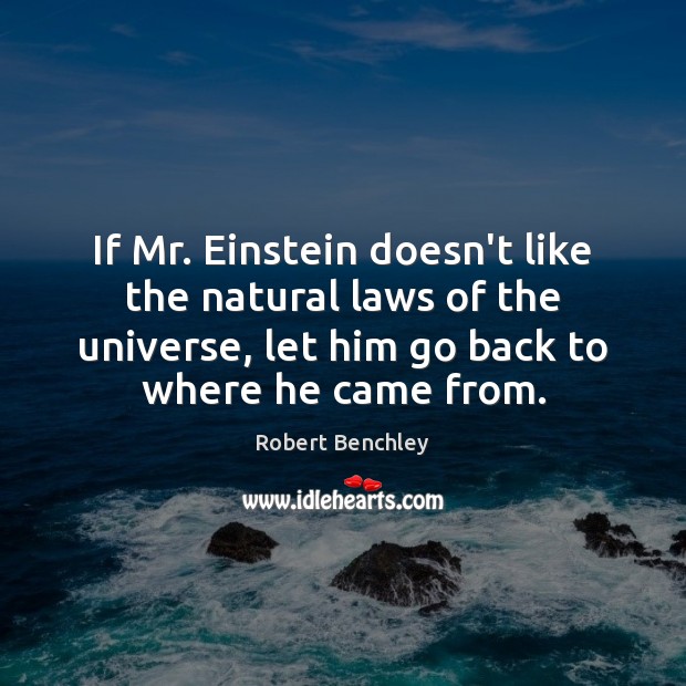 If Mr. Einstein doesn’t like the natural laws of the universe, let Robert Benchley Picture Quote