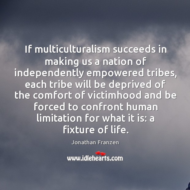 If multiculturalism succeeds in making us a nation of independently empowered tribes, Image