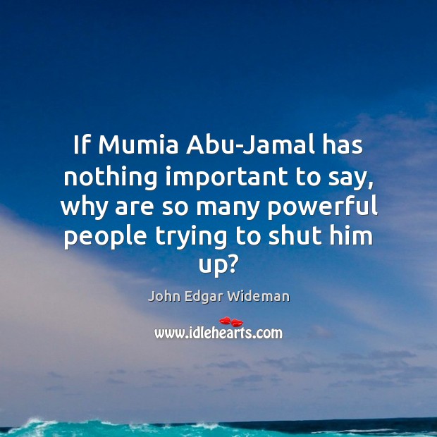 If Mumia Abu-Jamal has nothing important to say, why are so many John Edgar Wideman Picture Quote