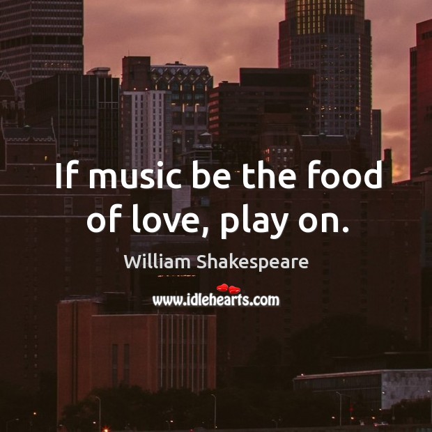 If music be the food of love, play on. William Shakespeare Picture Quote