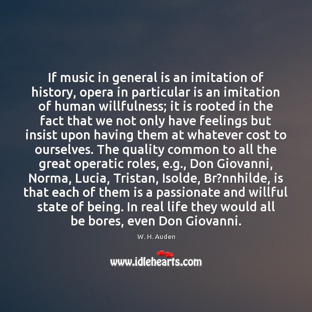 If music in general is an imitation of history, opera in particular W. H. Auden Picture Quote