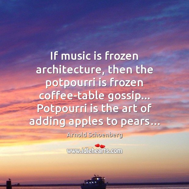 If music is frozen architecture, then the potpourri is frozen coffee-table gossip… Image