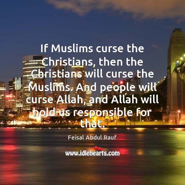 If Muslims curse the Christians, then the Christians will curse the Muslims. Feisal Abdul Rauf Picture Quote