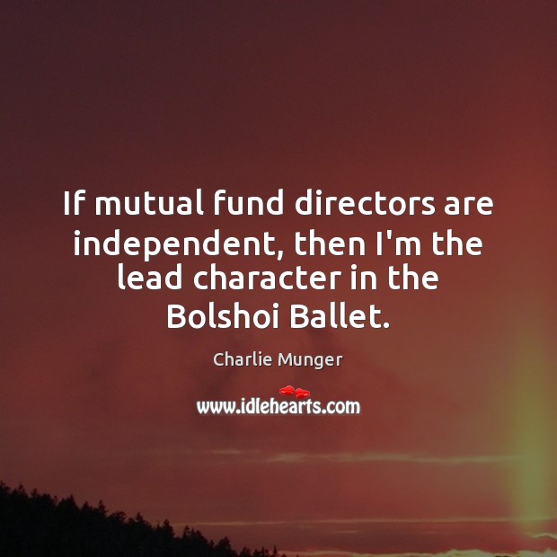If mutual fund directors are independent, then I’m the lead character in Charlie Munger Picture Quote