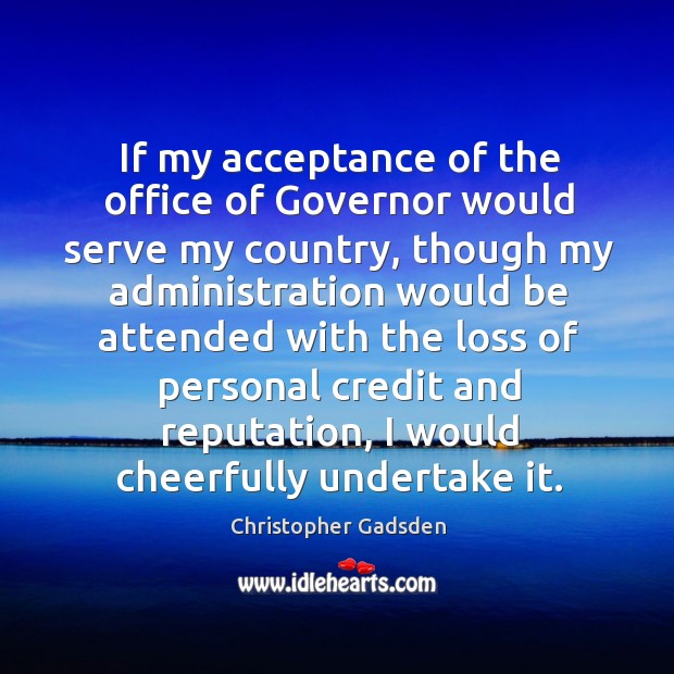If my acceptance of the office of governor would serve my country, though my administration Christopher Gadsden Picture Quote