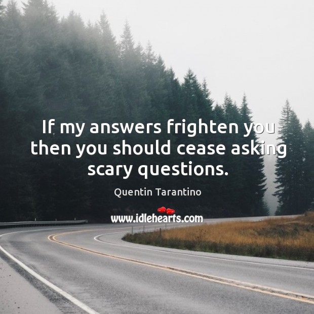 If my answers frighten you then you should cease asking scary questions. Quentin Tarantino Picture Quote