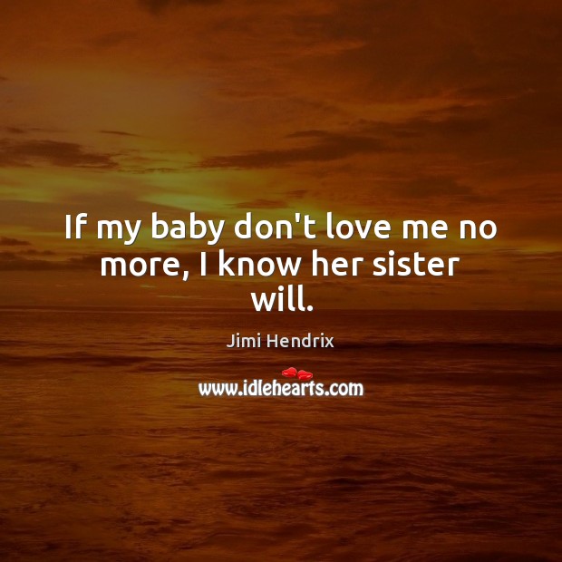 If my baby don’t love me no more, I know her sister will. Jimi Hendrix Picture Quote