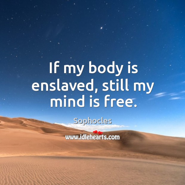 If my body is enslaved, still my mind is free. Sophocles Picture Quote