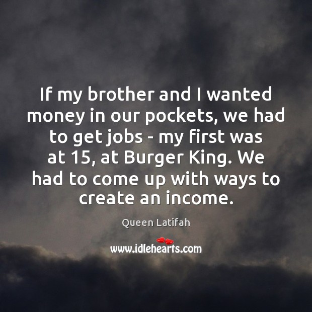 If my brother and I wanted money in our pockets, we had Income Quotes Image