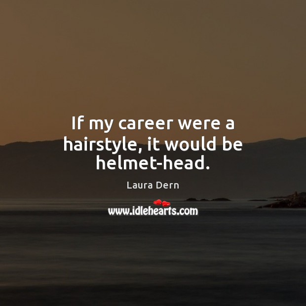 If my career were a hairstyle, it would be helmet-head. Laura Dern Picture Quote