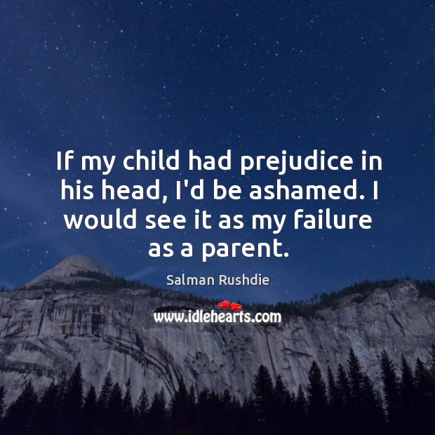 If my child had prejudice in his head, I’d be ashamed. I Salman Rushdie Picture Quote