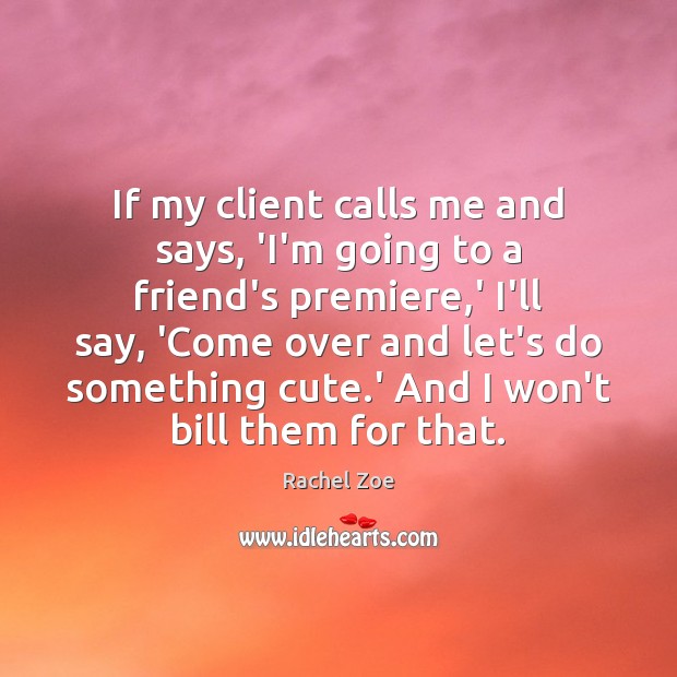If my client calls me and says, ‘I’m going to a friend’s Rachel Zoe Picture Quote