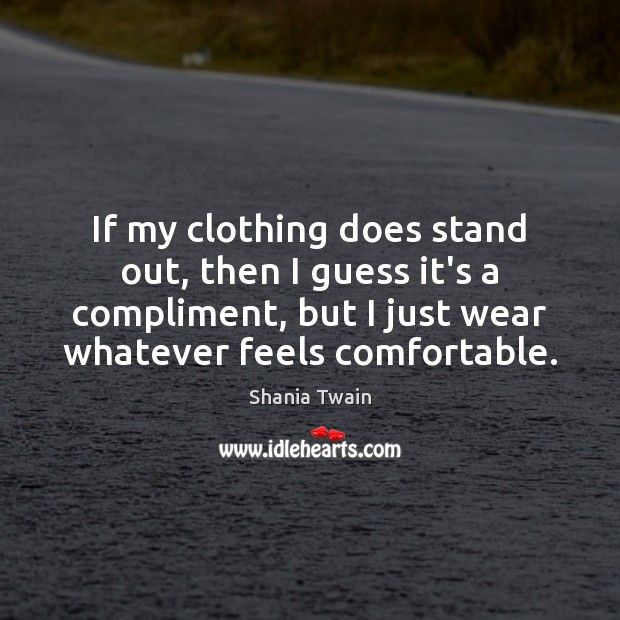 If my clothing does stand out, then I guess it’s a compliment, Shania Twain Picture Quote