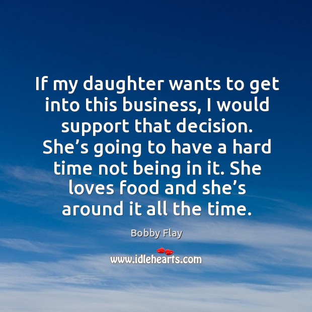 If my daughter wants to get into this business, I would support that decision. Bobby Flay Picture Quote