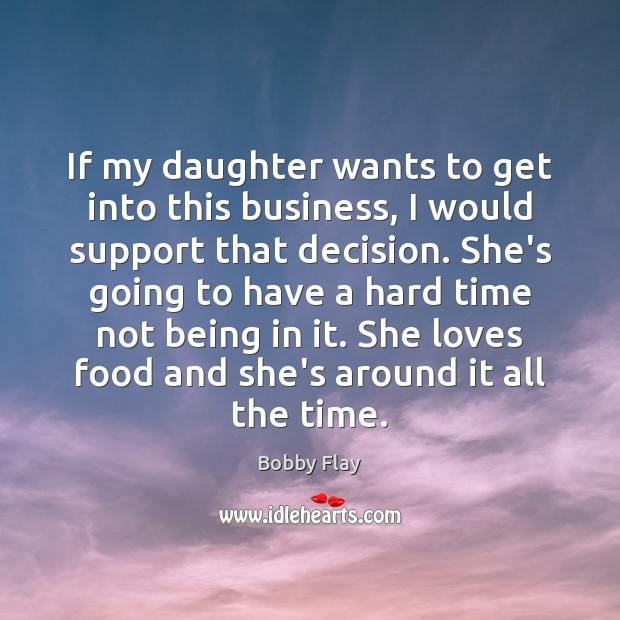 If my daughter wants to get into this business, I would support Bobby Flay Picture Quote