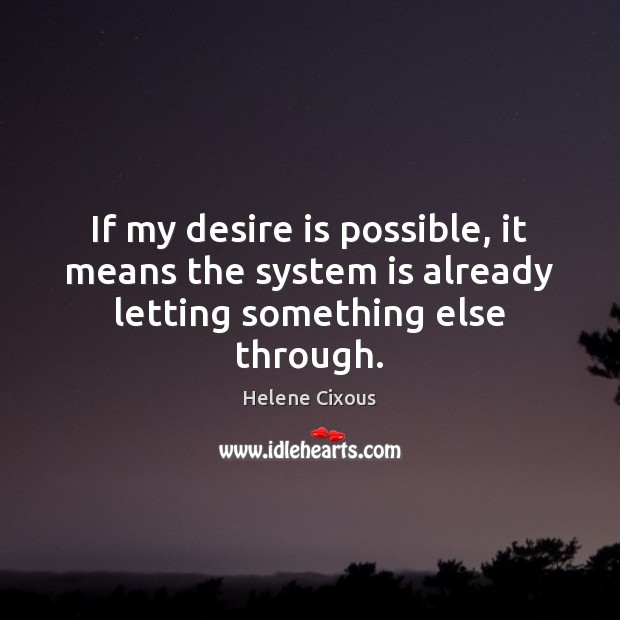 If my desire is possible, it means the system is already letting something else through. Image