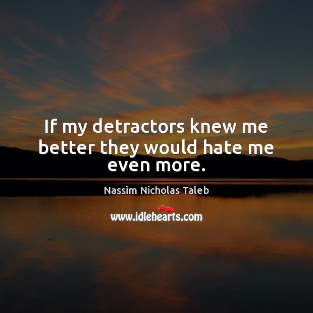 If my detractors knew me better they would hate me even more. Nassim Nicholas Taleb Picture Quote