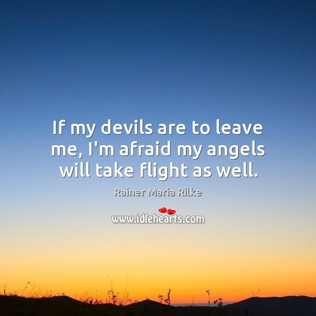 If my devils are to leave me, I’m afraid my angels will take flight as well. Rainer Maria Rilke Picture Quote