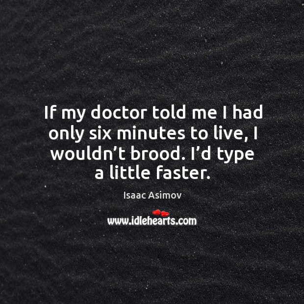 If my doctor told me I had only six minutes to live, I wouldn’t brood. I’d type a little faster. Isaac Asimov Picture Quote