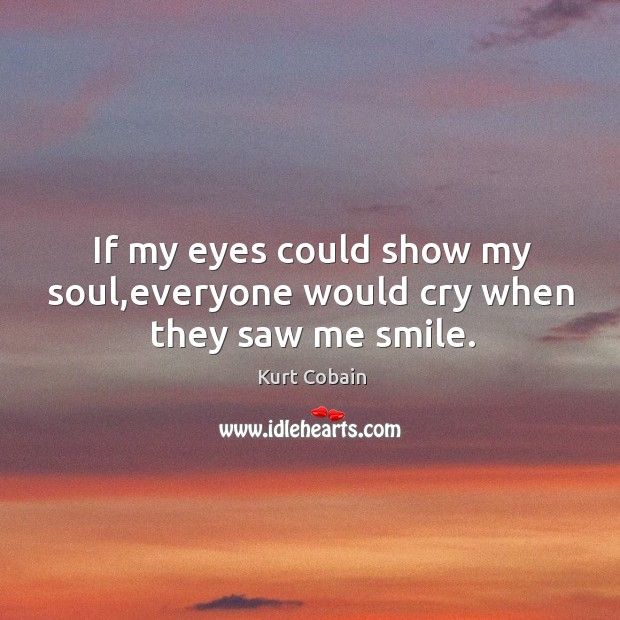 If my eyes could show my soul,everyone would cry when they saw me smile. Image