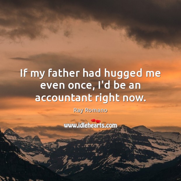 If my father had hugged me even once, I’d be an accountant right now. Ray Romano Picture Quote