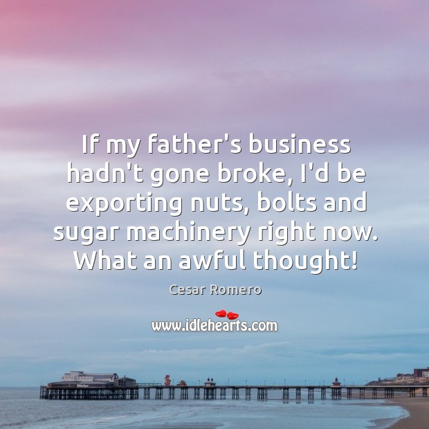 If my father’s business hadn’t gone broke, I’d be exporting nuts, bolts Cesar Romero Picture Quote