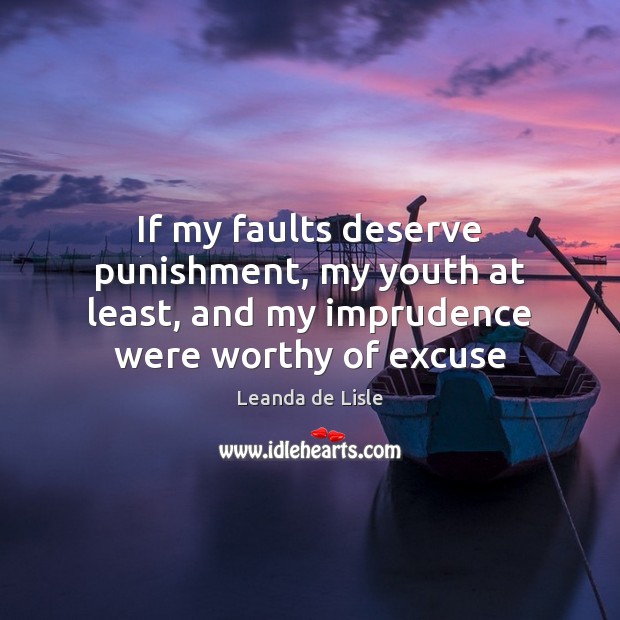If my faults deserve punishment, my youth at least, and my imprudence Leanda de Lisle Picture Quote