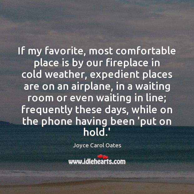 If my favorite, most comfortable place is by our fireplace in cold Joyce Carol Oates Picture Quote
