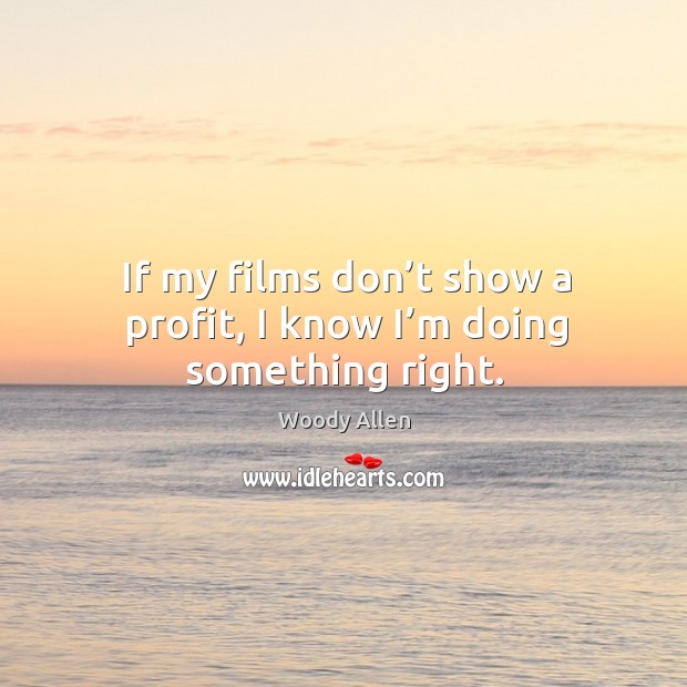 If my films don’t show a profit, I know I’m doing something right. Image