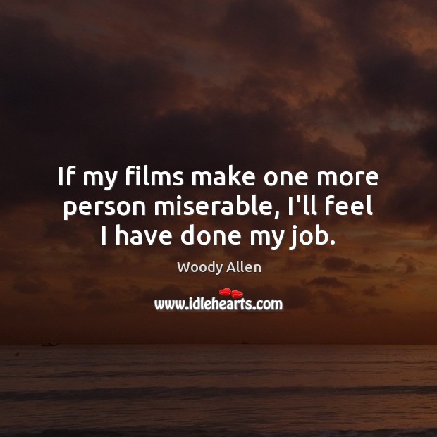 If my films make one more person miserable, I’ll feel I have done my job. Woody Allen Picture Quote
