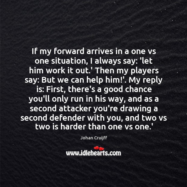 If my forward arrives in a one vs one situation, I always 