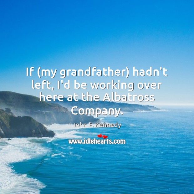 If (my grandfather) hadn’t left, I’d be working over here at the Albatross Company. Image