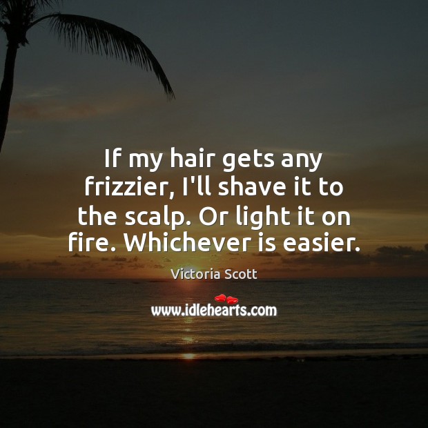 If my hair gets any frizzier, I’ll shave it to the scalp. Victoria Scott Picture Quote