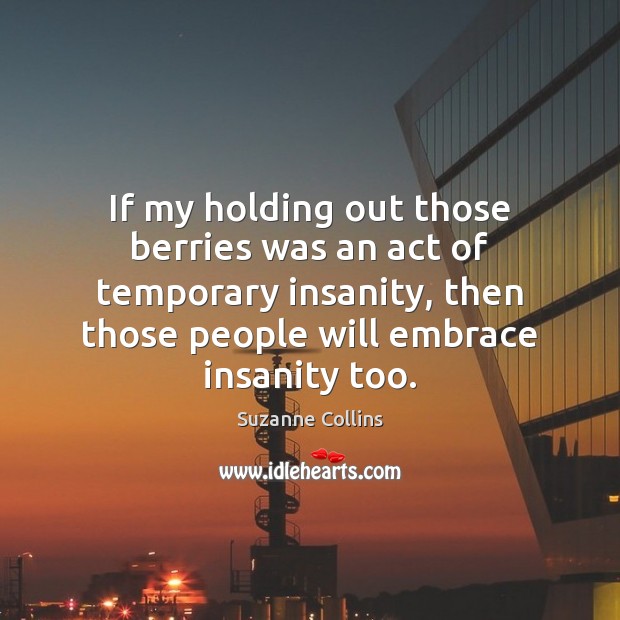 If my holding out those berries was an act of temporary insanity, Suzanne Collins Picture Quote