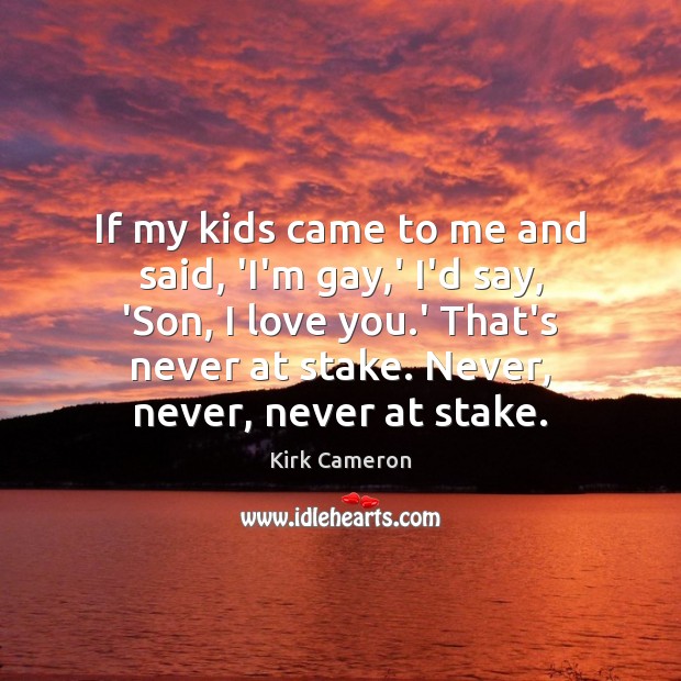 If my kids came to me and said, ‘I’m gay,’ I’d Kirk Cameron Picture Quote