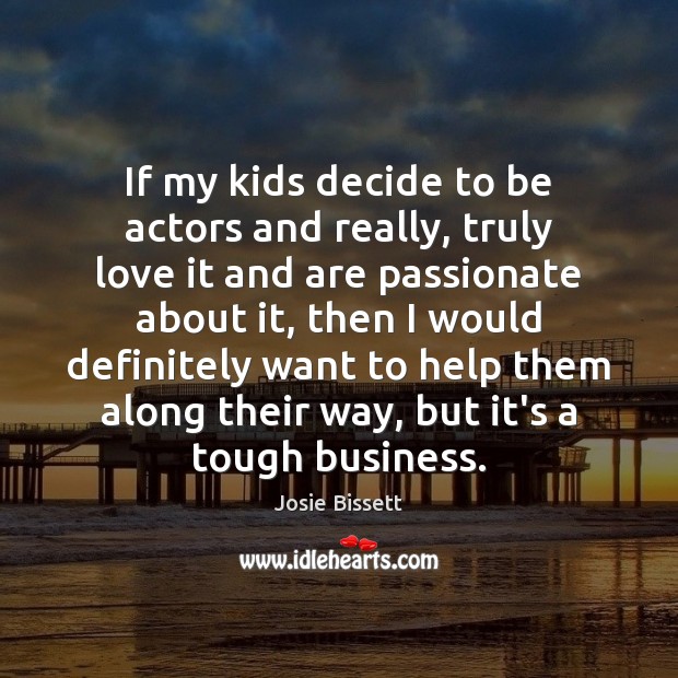 If my kids decide to be actors and really, truly love it Josie Bissett Picture Quote