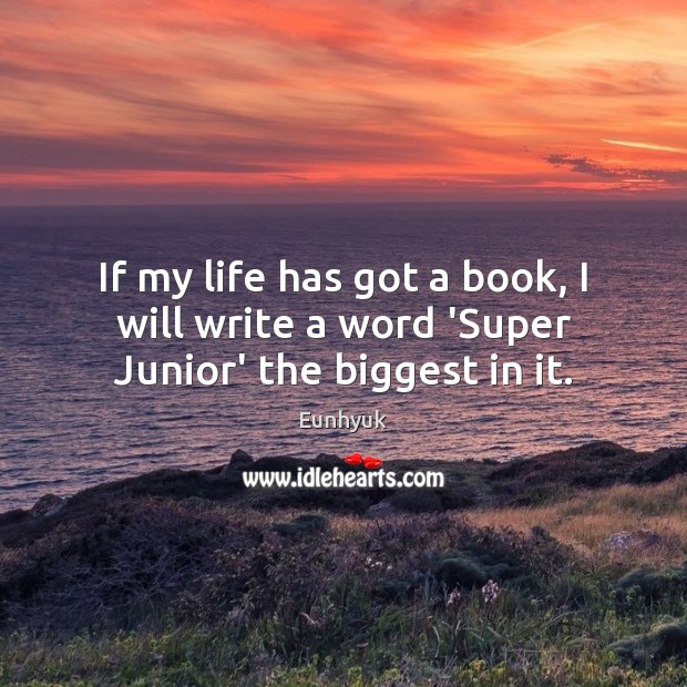 If my life has got a book, I will write a word ‘Super Junior’ the biggest in it. Eunhyuk Picture Quote