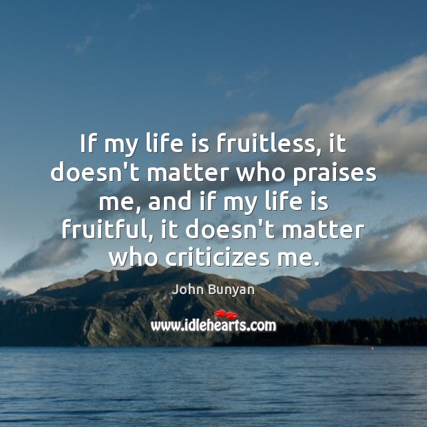 If my life is fruitless, it doesn’t matter who praises me, and John Bunyan Picture Quote