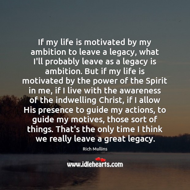 If my life is motivated by my ambition to leave a legacy, Rich Mullins Picture Quote