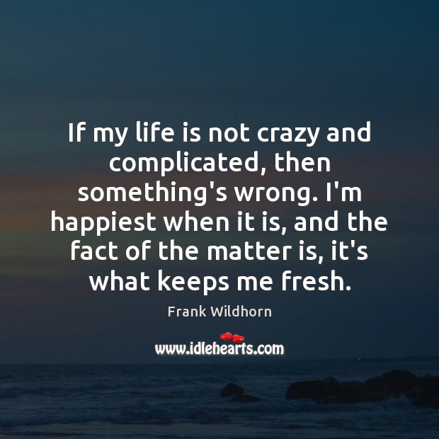 If my life is not crazy and complicated, then something’s wrong. I’m Image