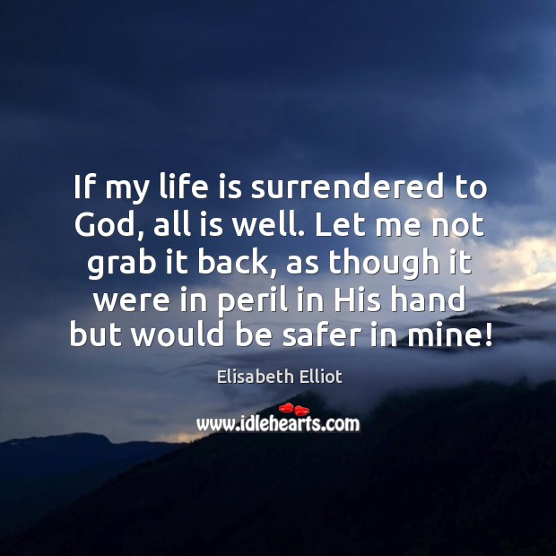 If my life is surrendered to God, all is well. Let me Elisabeth Elliot Picture Quote