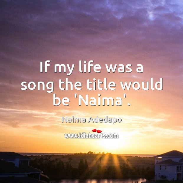 If my life was a song the title would be ‘Naima’. Naima Adedapo Picture Quote