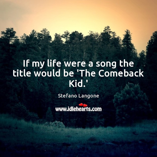If my life were a song the title would be ‘The Comeback Kid.’ Stefano Langone Picture Quote