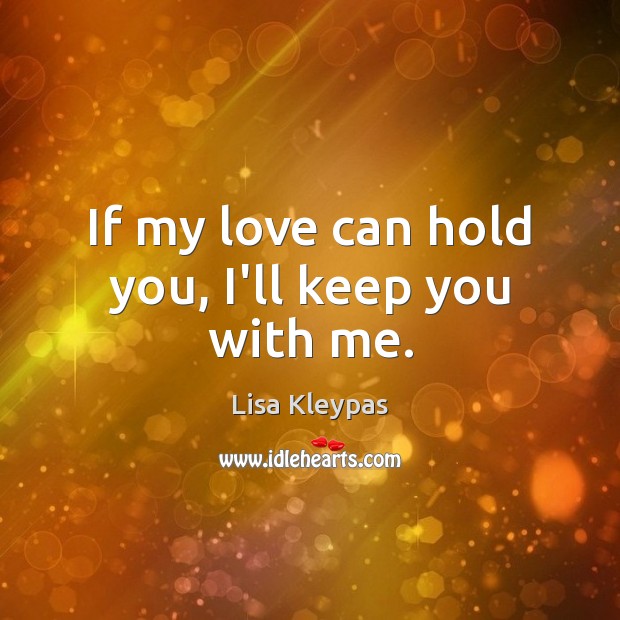 If my love can hold you, I’ll keep you with me. Lisa Kleypas Picture Quote