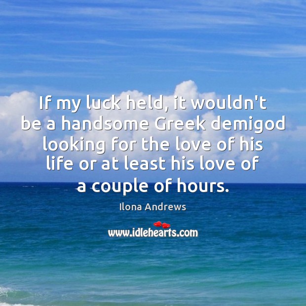 If my luck held, it wouldn’t be a handsome Greek demiGod looking Ilona Andrews Picture Quote