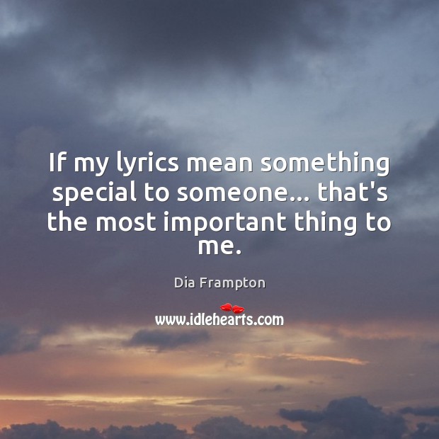 If my lyrics mean something special to someone… that’s the most important thing to me. Dia Frampton Picture Quote