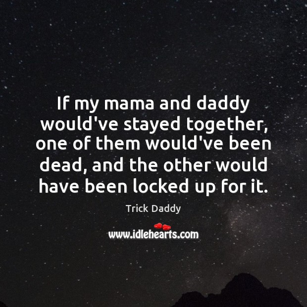 If my mama and daddy would’ve stayed together, one of them would’ve Trick Daddy Picture Quote